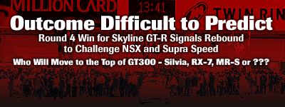 Outcome Difficult to Predict - Round 4 Win for Skyline GT-R Signals Rebound to Challenge NSX and Supra Speed / Who Will Move to the Top of GT300 - Silvia,RX-7,MR-S or ???