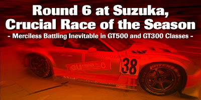 Round 6 at Suzuka, Crucial Race of the Season / - Merciless Battling Inevitable in GT500 and GT300 Classes -