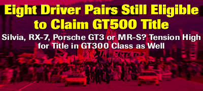 Eight Driver Pairs Still Eligible to Claim GT500 Title / Silvia, RX-7, Porsche GT3 or MR-S? Tension High for Title in GT300 Class as Well
