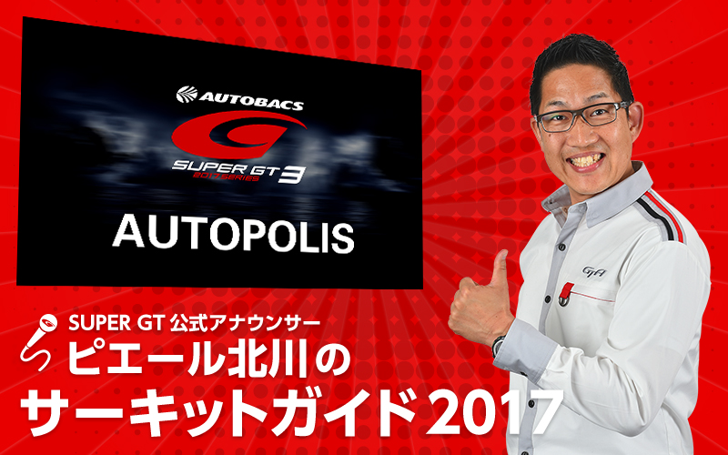 SUPER GT公式アナウンサー・ピエール北川のサーキットガイド『オートポリス編』の画像