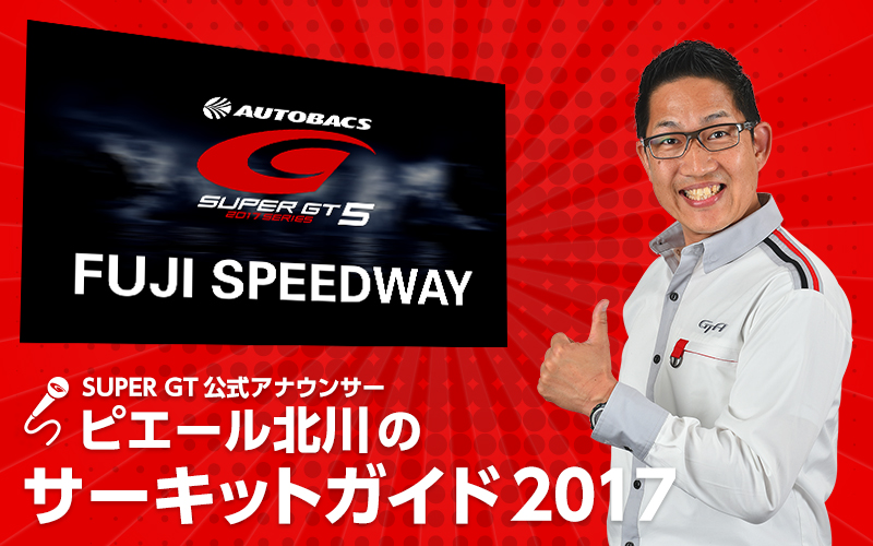 SUPER GT公式アナウンサー・ピエール北川のサーキットガイド『富士編』の画像