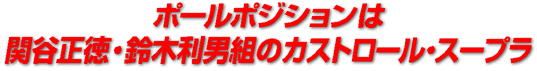ポールポジションは関谷正徳・鈴木利男組のカストロール・スープラ