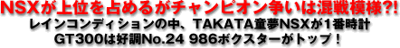 NSXが上位を占めるがチャンピオン争いは混戦模様?!/レインコンディションの中、TAKATA童夢NSXが1番時計/GT300は好調No.24 986ボクスターがトップ!