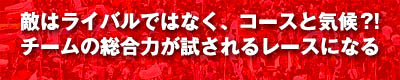 敵はライバルでなく、コースに気候?!/チームの総合力が試されるレースになる