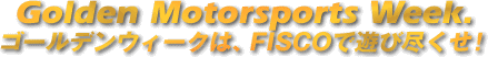 Golden Motorsports Week. ゴールデンウィークは、FISCOで遊び尽くせ!